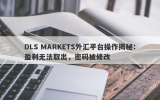 DLS MARKETS外汇平台操作揭秘：盈利无法取出，密码被修改