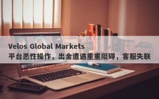 Velos Global Markets平台恶性操作，出金遭遇重重阻碍，客服失联