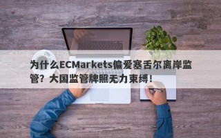 为什么ECMarkets偏爱塞舌尔离岸监管？大国监管牌照无力束缚！