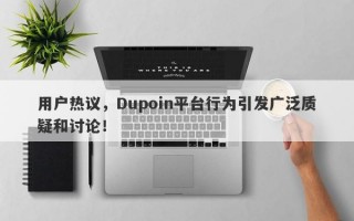 用户热议，Dupoin平台行为引发广泛质疑和讨论！