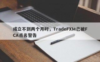 成立不到两个月时，TradeFXM已被FCA点名警告