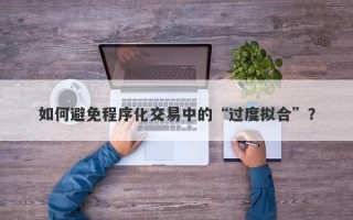 如何避免程序化交易中的“过度拟合”？