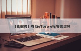 【毒蛇君】券商eToro e投睿靠谱吗
