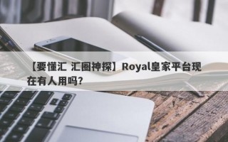 【要懂汇 汇圈神探】Royal皇家平台现在有人用吗？
