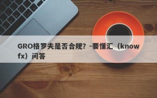 GRO格罗夫是否合规？-要懂汇（knowfx）问答