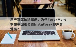 用户真实体验揭示，为何ForexMart不在中国服务而InstaForex却声誉受损？