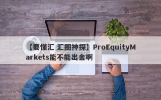 【要懂汇 汇圈神探】ProEquityMarkets能不能出金啊
