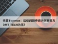 揭露Topmax：这些问题券商为何频繁与DMT TECH为伍？