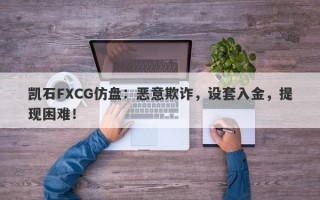 凯石FXCG仿盘：恶意欺诈，设套入金，提现困难！