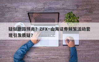 疑似跑路预兆？ZFX·山海证券频繁活动套现引发质疑？