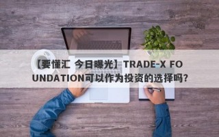 【要懂汇 今日曝光】TRADE-X FOUNDATION可以作为投资的选择吗？
