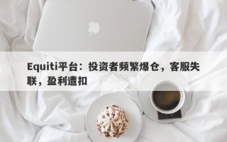 Equiti平台：投资者频繁爆仓，客服失联，盈利遭扣