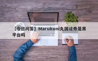 【今日问答】Marukuni丸国证券是黑平台吗
