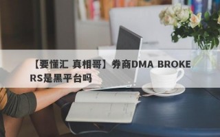 【要懂汇 真相哥】券商DMA BROKERS是黑平台吗
