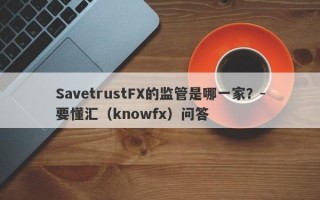 SavetrustFX的监管是哪一家？-要懂汇（knowfx）问答