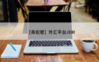 【毒蛇君】外汇平台JDR
