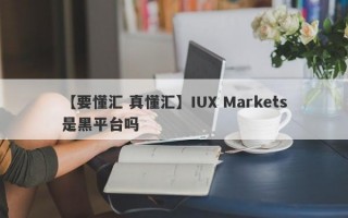 【要懂汇 真懂汇】IUX Markets是黑平台吗
