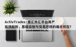 ActivTrades·爱汇外汇平台用户反馈解析，基础设施与交易环境的痛点何在？