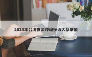 2023年台湾投资诈骗投诉大幅增加