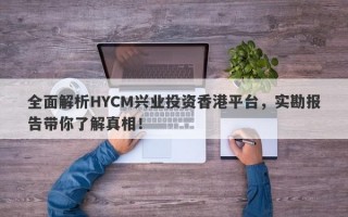 全面解析HYCM兴业投资香港平台，实勘报告带你了解真相！