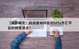 【最新曝光】投资者如何应对htfx外汇平台的频繁滑点？