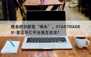 赠金积分都是“噱头”，STARTRADER·星迈外汇平台是否合法？