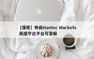 【懂哥】券商Hantec Markets 英国亨达平台可靠嘛
