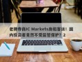 老牌券商IC Markets身陷客诉！国内投资者竟然不受监管保护？2