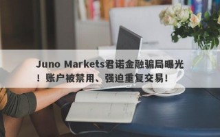 Juno Markets君诺金融骗局曝光！账户被禁用、强迫重复交易！