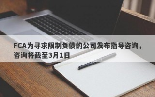 FCA为寻求限制负债的公司发布指导咨询，咨询将截至3月1日