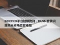 BCRPRO平台疑似跑路，DLSM套牌问题揭示市场监管难题