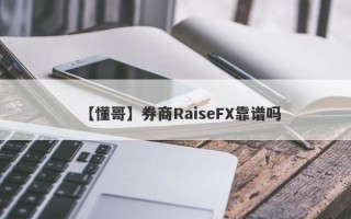 【懂哥】券商RaiseFX靠谱吗
