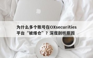 为什么多个账号在OXsecurities平台“被爆仓”？深度剖析原因