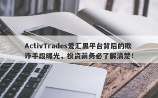 ActivTrades爱汇黑平台背后的欺诈手段曝光，投资前务必了解清楚！