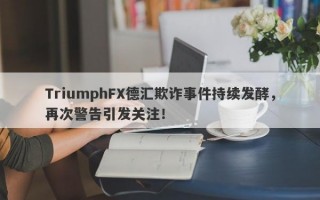 TriumphFX德汇欺诈事件持续发酵，再次警告引发关注！