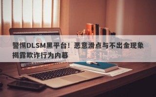 警惕DLSM黑平台！恶意滑点与不出金现象揭露欺诈行为内幕