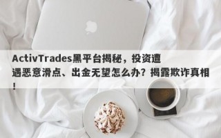 ActivTrades黑平台揭秘，投资遭遇恶意滑点、出金无望怎么办？揭露欺诈真相！