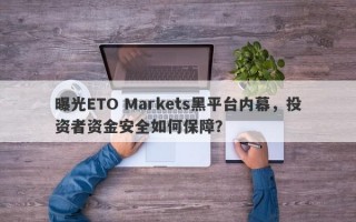 曝光ETO Markets黑平台内幕，投资者资金安全如何保障？