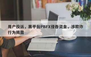 用户投诉，黑平台PBFX侵吞资金，涉欺诈行为揭露