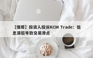 【懂哥】投资人投诉KCM Trade：信息滞后导致交易滑点