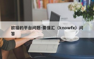 欧福的平台问题-要懂汇（knowfx）问答