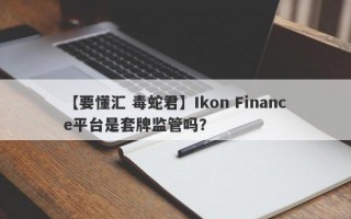 【要懂汇 毒蛇君】Ikon Finance平台是套牌监管吗？
