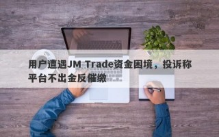 用户遭遇JM Trade资金困境，投诉称平台不出金反催缴