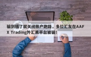 骗到钱了就关闭账户跑路，多位汇友在AAFX Trading外汇黑平台被骗！