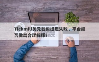 Tickmill美元钱包提现失败，平台能否做出合理解释？