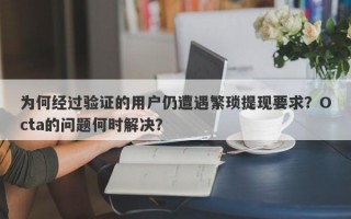 为何经过验证的用户仍遭遇繁琐提现要求？Octa的问题何时解决？