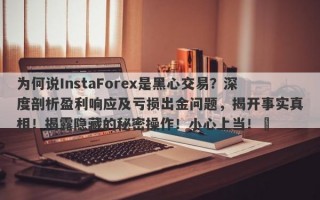 为何说InstaForex是黑心交易？深度剖析盈利响应及亏损出金问题，揭开事实真相！揭露隐藏的秘密操作！小心上当！​