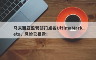 马来西亚监管部门点名UltimaMarkets，风险已暴露！