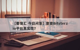 【要懂汇 今日问答】查查Bitsterzio平台真实性？
