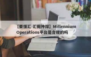 【要懂汇 汇圈神探】Millennium Operations平台是合规的吗
